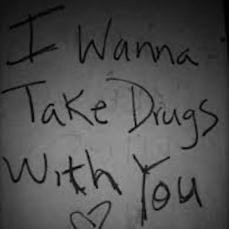 i wanna take drugs with you | Boomplay Music