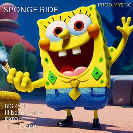 SPONGE RIDE! ft. BIG PACK, lil bacon strip, EBTONI & MY$TIC