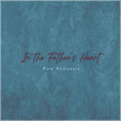 In The Father's Heart (Raw Acoustic)
