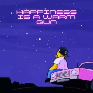 Happiness Is A Warm Gun