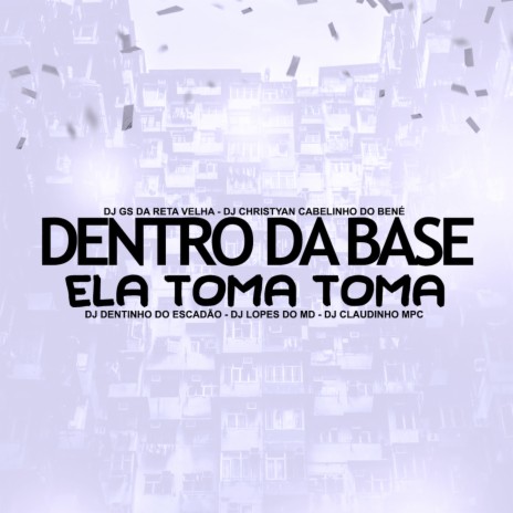 Dentro da Base Ela Toma Toma ft. Dj Dentinho Do Escadão & Dj Christyan Cabelinho do Bené | Boomplay Music