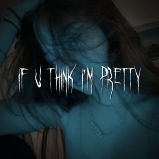 if u think i'm pretty