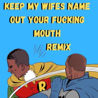 KEEP MY WIFES NAME OUT YOUR FUCKING MOUTH