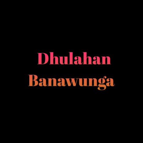 Dhulahan Banawunga | Boomplay Music