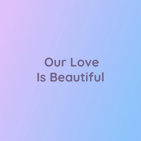 Our Love Is Beautiful | Boomplay Music