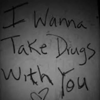 i wanna take drugs with you