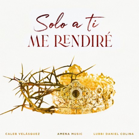 Solo a Ti Me Rendiré (feat. Caleb Velasquez & Lubbi Daniel Colina) | Boomplay Music