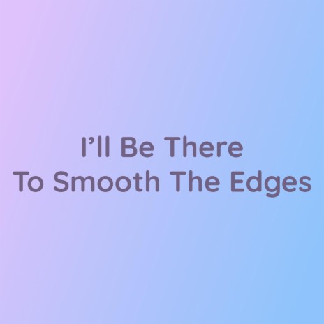 I'll Be There To Smooth The Edges | Boomplay Music