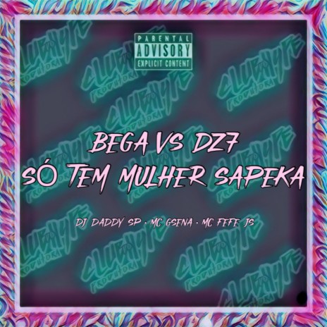 BEGA VS DZ7 SÓ TEM MULHER SAPEKA ft. MC FEFE JS, DJ daddy Sp & MC Gsena