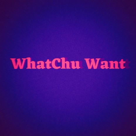 WhatChu Want | Boomplay Music