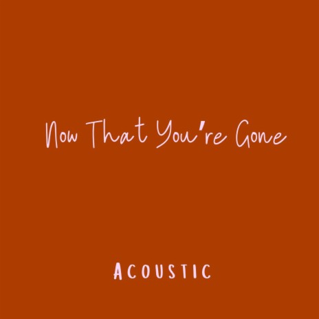 Now That You're Gone (Acoustic) | Boomplay Music