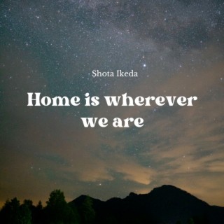 Home Is Wherever We Are