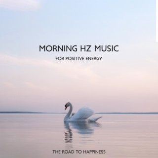 Morning Hz Music for Positive Energy: The Road to Happiness, Pure Vibes to Start Your Day Right, Peaceful Morning Meditation