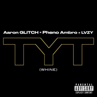 TYT (Whine) ft. Pheno Ambro & LVZY lyrics | Boomplay Music