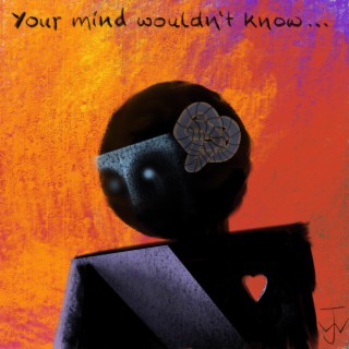 Your mind wouldn't know