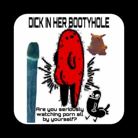 dickin her booty hole (are you seriously watching porn all by yourself)