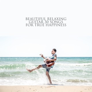 Beautiful Relaxing Guitar Music: 30 Songs for True Happiness, Sound of Ocean & Solo Guitar