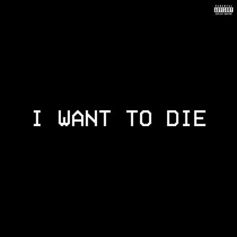 I WANT TO DIE | Boomplay Music
