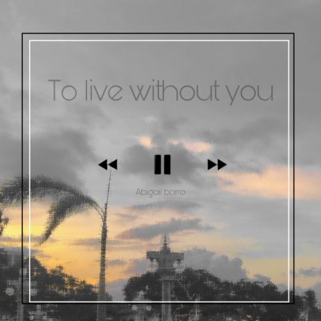To Live Without You | Boomplay Music