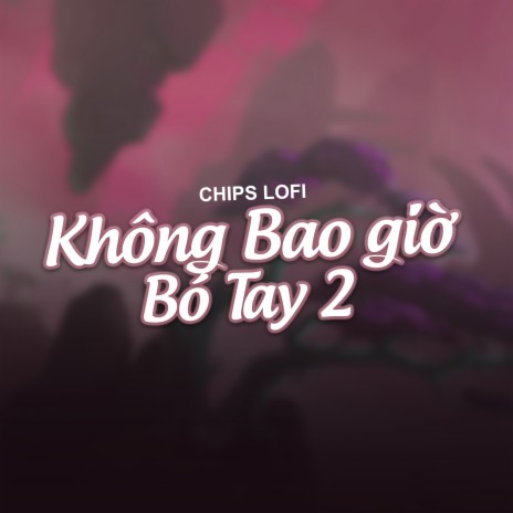 Không Bao Giờ Bó Tay 2 (Chips Lofi) | Boomplay Music