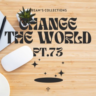 Change The World pt.73