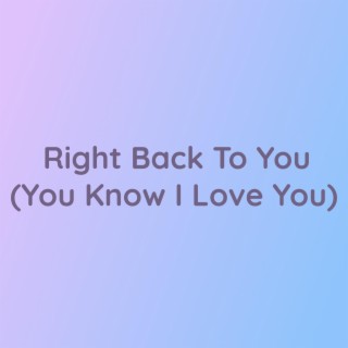 Right Back To You (You Know I Love You)