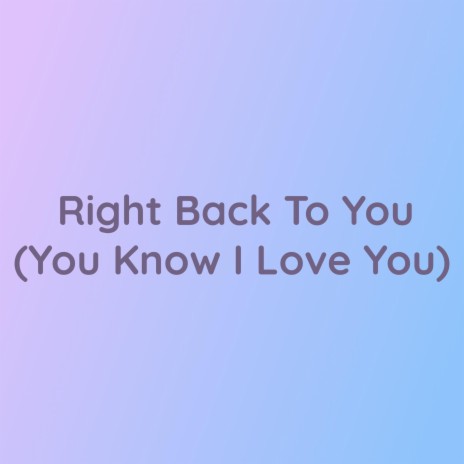 Right Back To You (You Know I Love You) | Boomplay Music