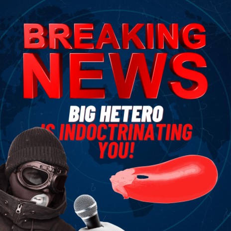 Big Hetero is Indoctrinating You!