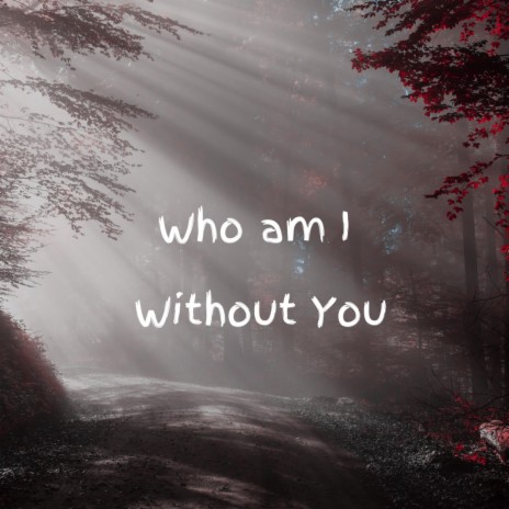 Who am I Without You | Boomplay Music