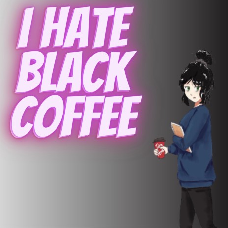 I HATE BLACK COFFE
