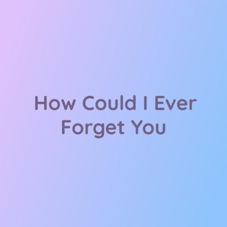 How Could I Ever Forget You | Boomplay Music