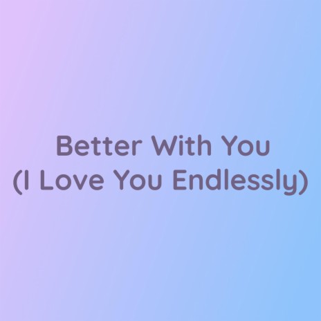 Better With You (I Love You Endlessly) | Boomplay Music