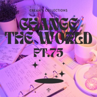 Change The World pt.75