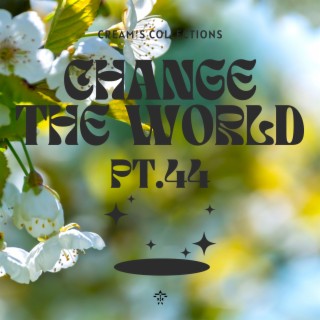 Change The World pt.44