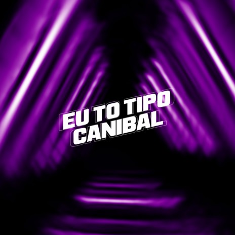 Eu Tô Tipo Canibal | Boomplay Music