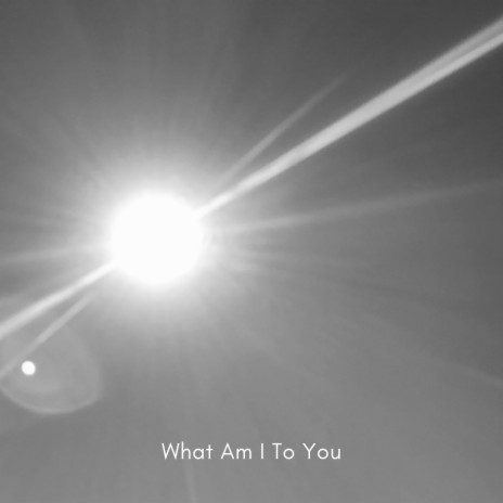 What Am I To You | Boomplay Music