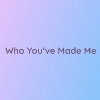 Who You've Made Me