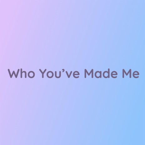 Who You've Made Me | Boomplay Music