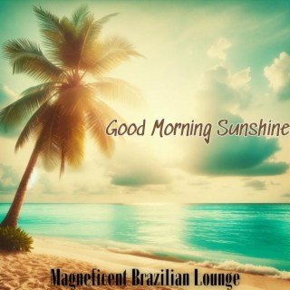 Good Morning Sunshine: Magneficent Brazilian Lounge, Bossa Nova Cafe