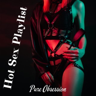 Hot Sex Playlist: Pure Obsession – Erotic Slow Flow & Sexy Vibes