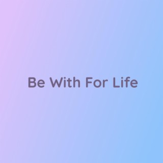 Be With For Life