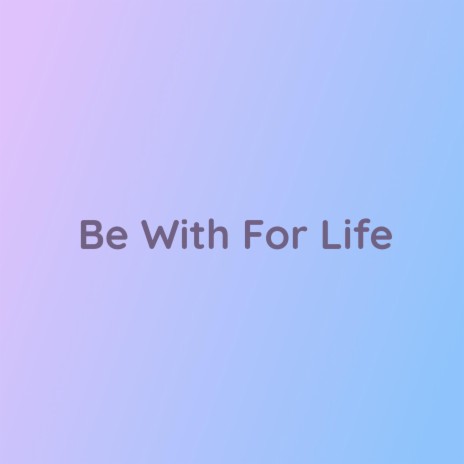 Be With For Life | Boomplay Music