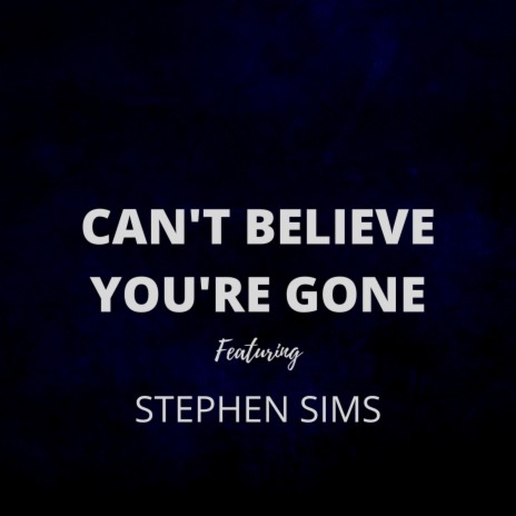 CAN'T BELIEVE YOU'RE GONE ft. STEPHEN SIMS | Boomplay Music
