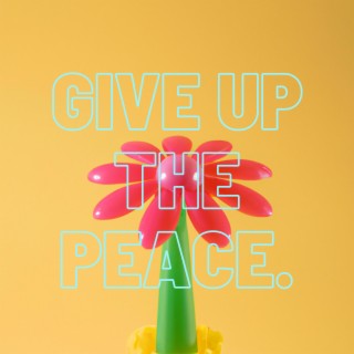 GIVE UP THE PEACE.