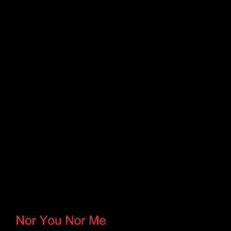 Nor You Nor Me