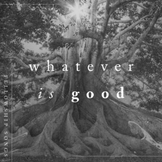 Whatever Is Good