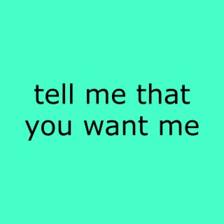 Tell Me That You Want Me