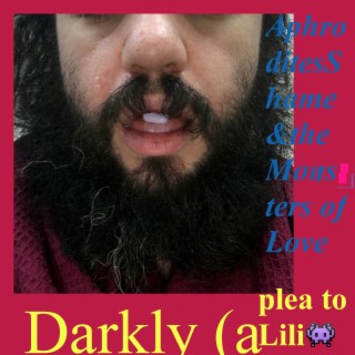 Darkly (a plea to Lili) [&] Aphrodite’s Shame & the Monsters of Love