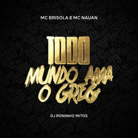 Todo Mundo Ama o Greg ft. Mc Nauan & Roninho Mitos | Boomplay Music