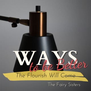 Ways to be Better - The Flourish Will Come